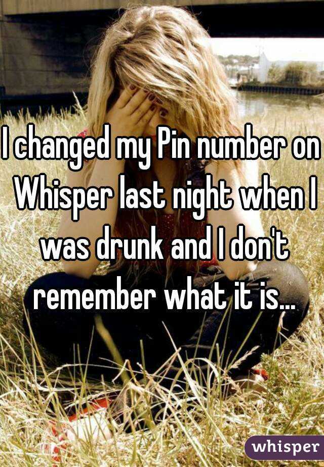 I changed my Pin number on Whisper last night when I was drunk and I don't remember what it is...