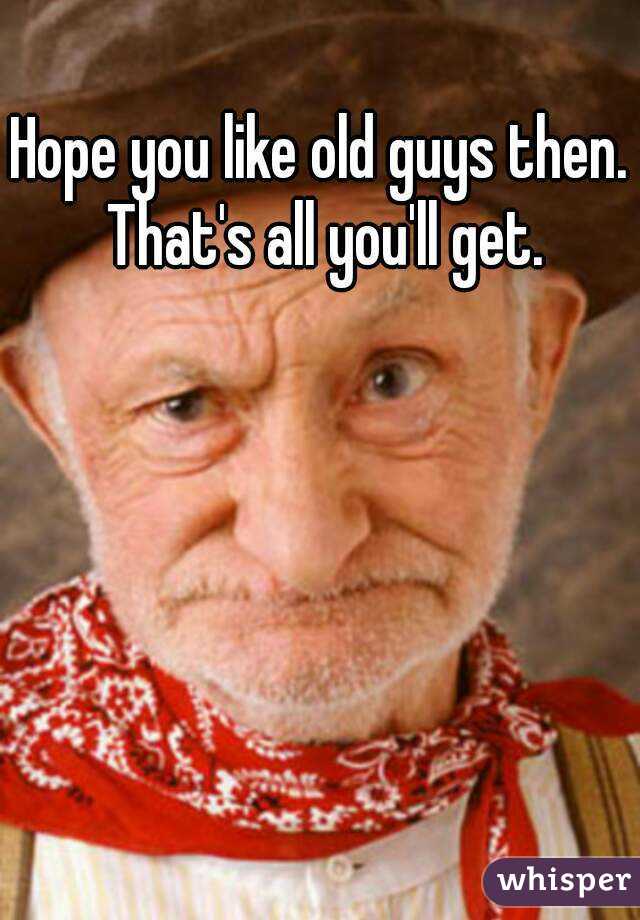 Hope you like old guys then. That's all you'll get.