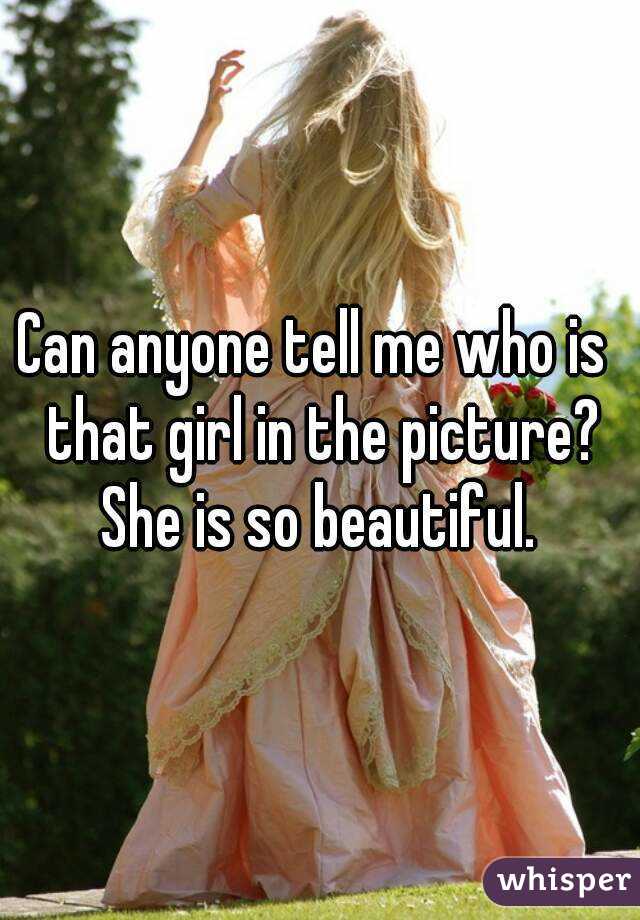 Can anyone tell me who is  that girl in the picture? She is so beautiful. 