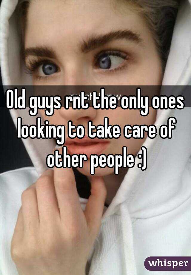 Old guys rnt the only ones looking to take care of other people :)