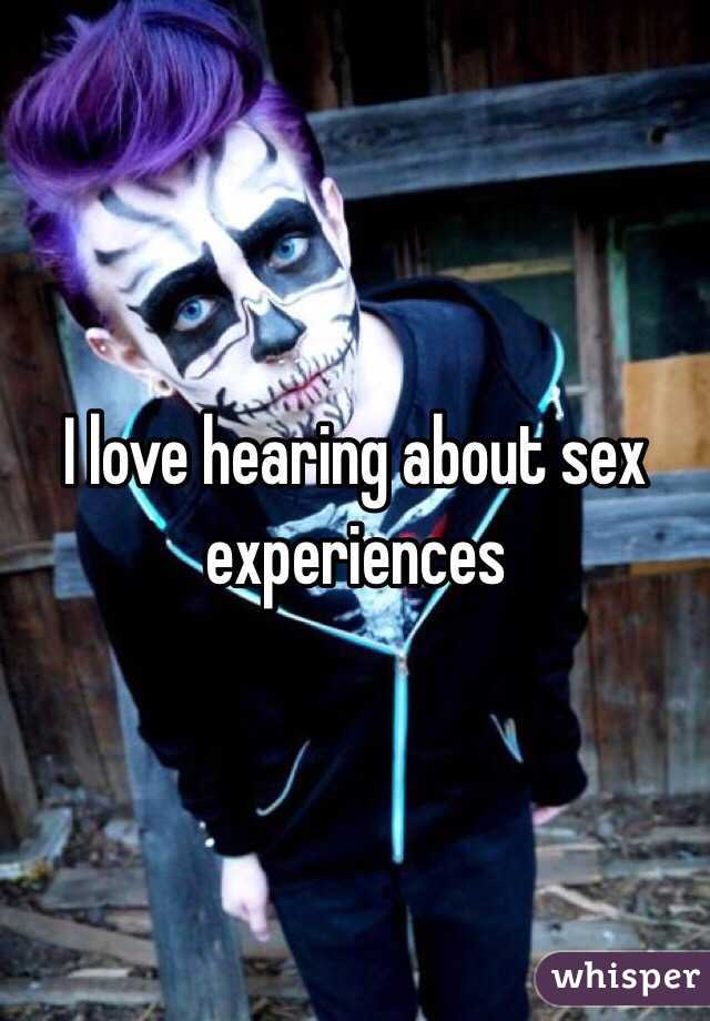 I love hearing about sex experiences 