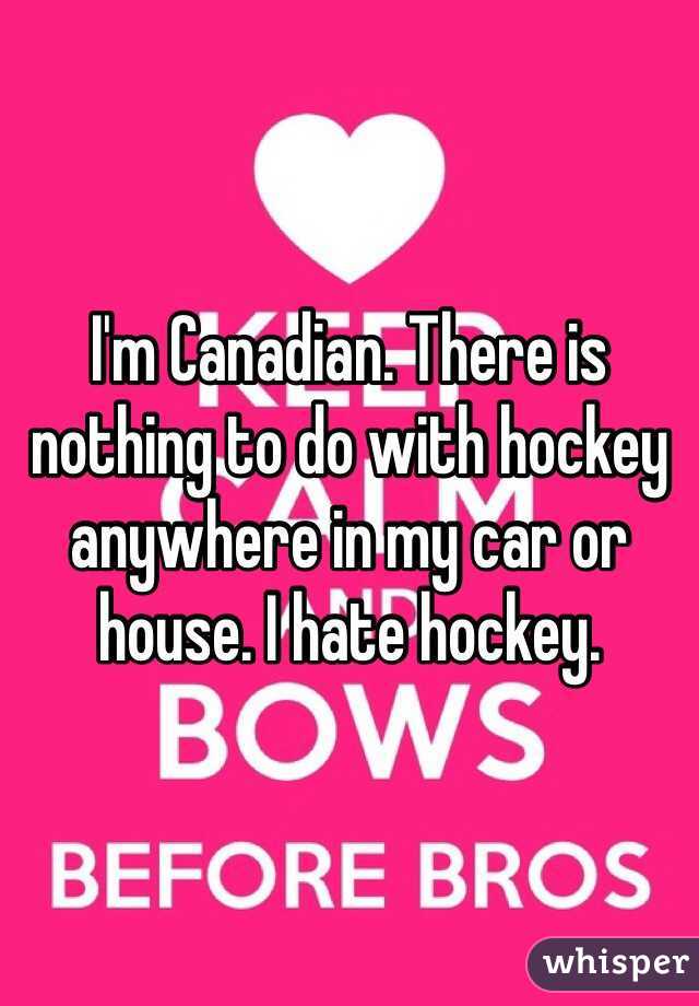 I'm Canadian. There is nothing to do with hockey anywhere in my car or house. I hate hockey. 