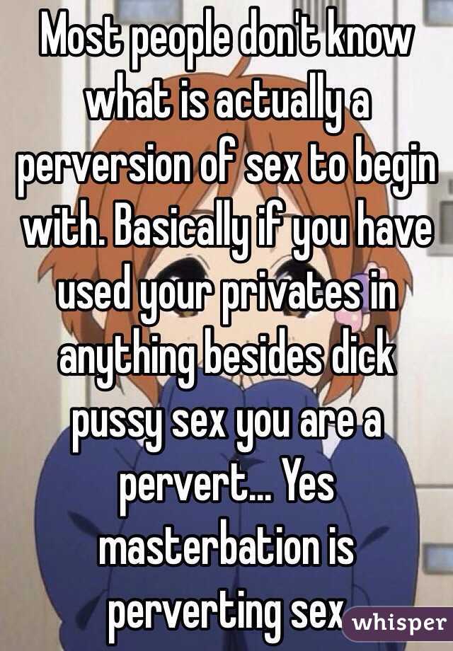 Most people don't know what is actually a perversion of sex to begin with. Basically if you have used your privates in anything besides dick pussy sex you are a pervert... Yes masterbation is perverting sex 