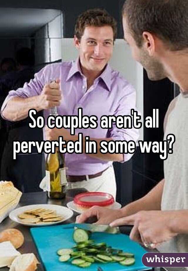 So couples aren't all perverted in some way?