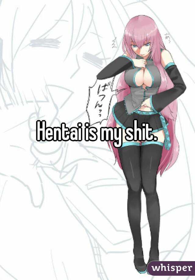 Hentai is my shit.