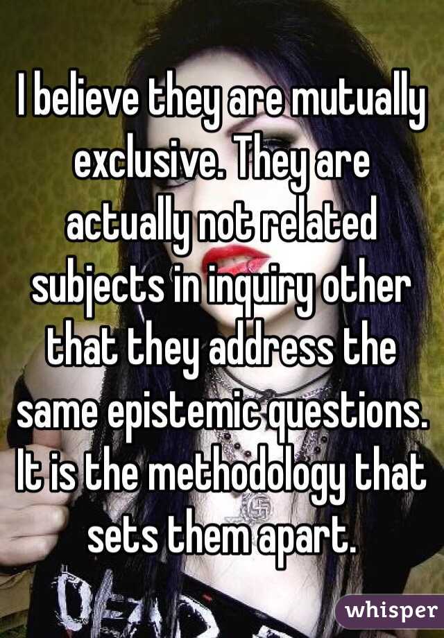 I believe they are mutually exclusive. They are actually not related subjects in inquiry other that they address the same epistemic questions. It is the methodology that sets them apart. 