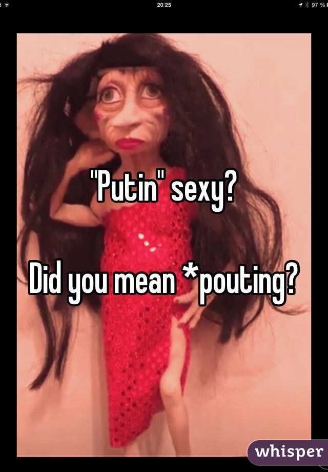 "Putin" sexy?

Did you mean *pouting?