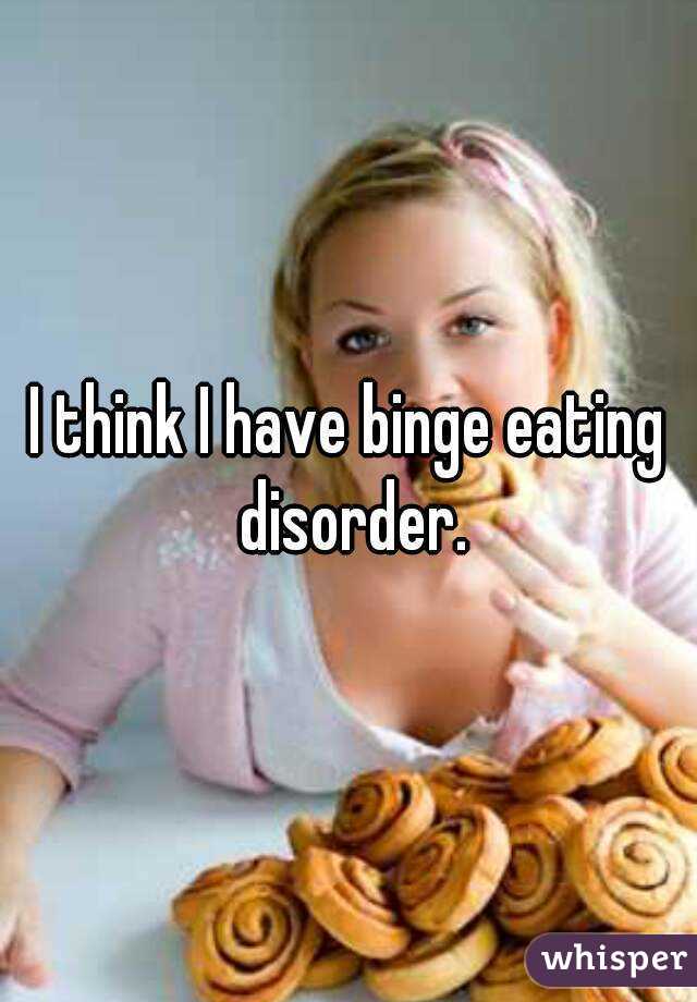 I think I have binge eating disorder.
