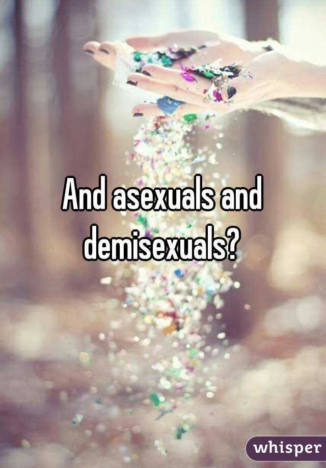 And asexuals and demisexuals? 