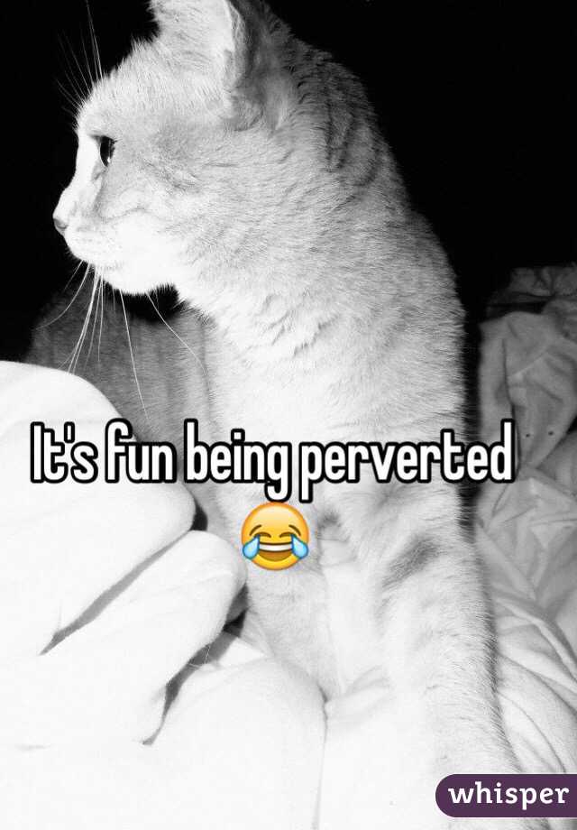 It's fun being perverted 😂