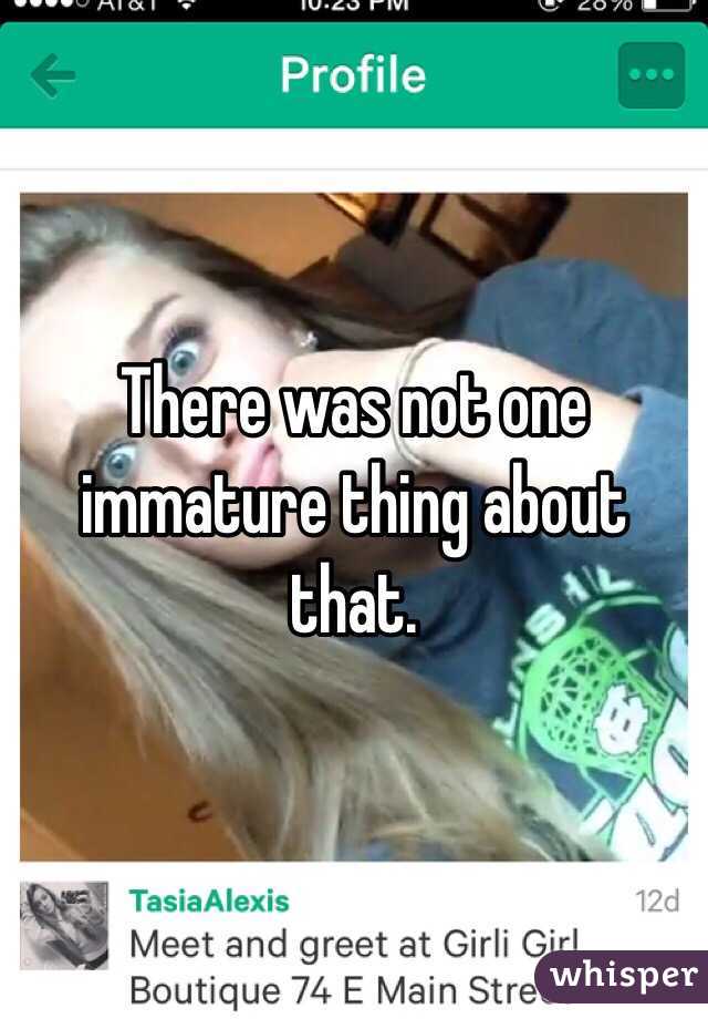 There was not one immature thing about that. 