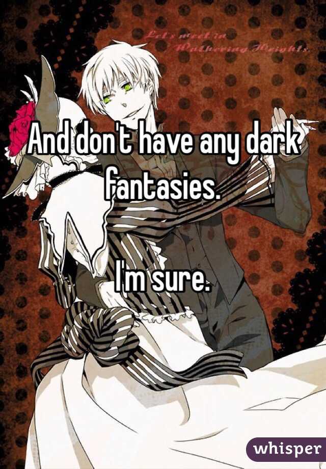 And don't have any dark fantasies. 

I'm sure. 

