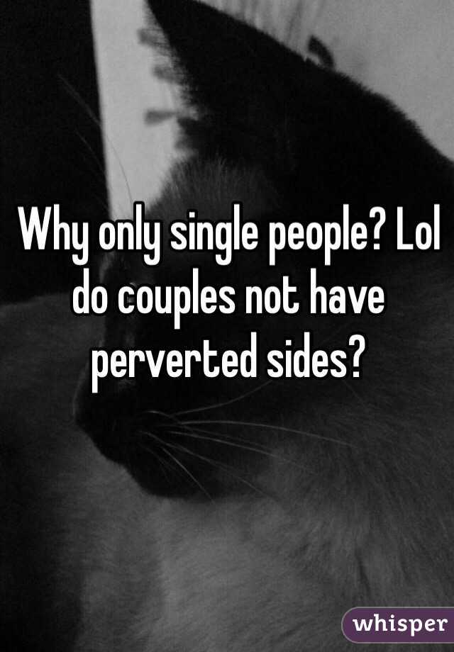 Why only single people? Lol do couples not have perverted sides? 