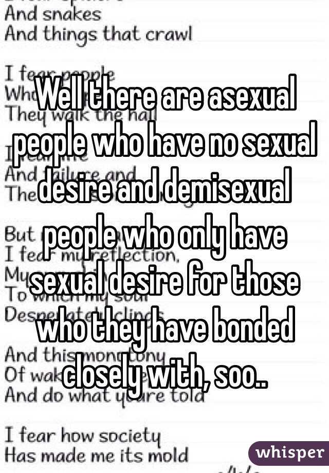 Well there are asexual people who have no sexual desire and demisexual people who only have sexual desire for those who they have bonded closely with, soo..