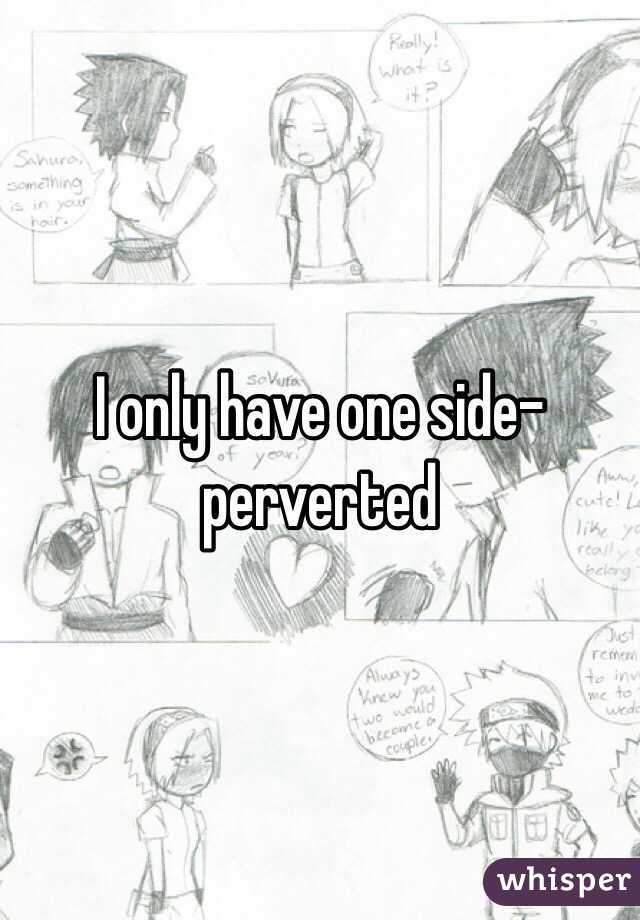 I only have one side- perverted