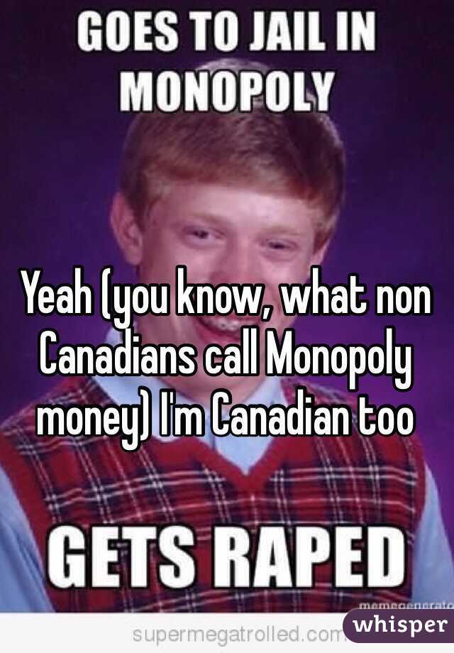 Yeah (you know, what non Canadians call Monopoly money) I'm Canadian too