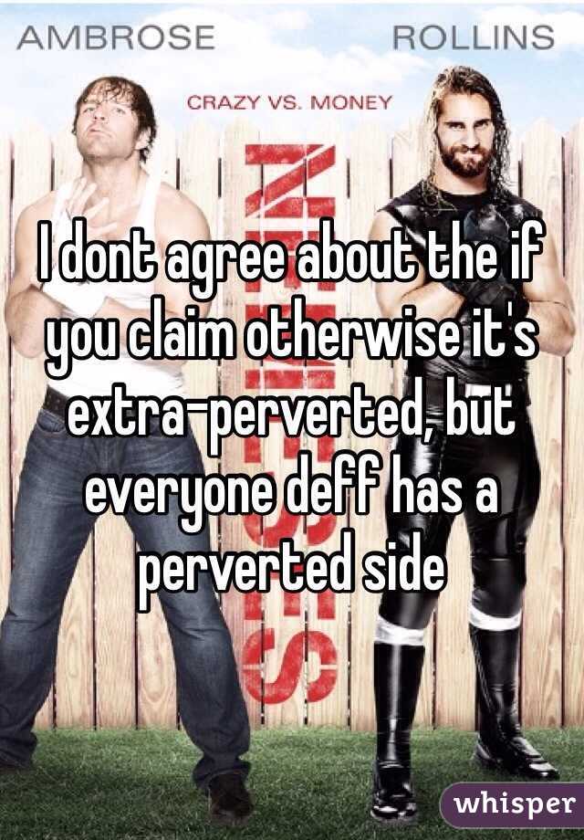 I dont agree about the if you claim otherwise it's extra-perverted, but everyone deff has a perverted side