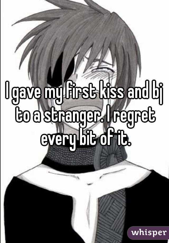 I gave my first kiss and bj to a stranger. I regret every bit of it.