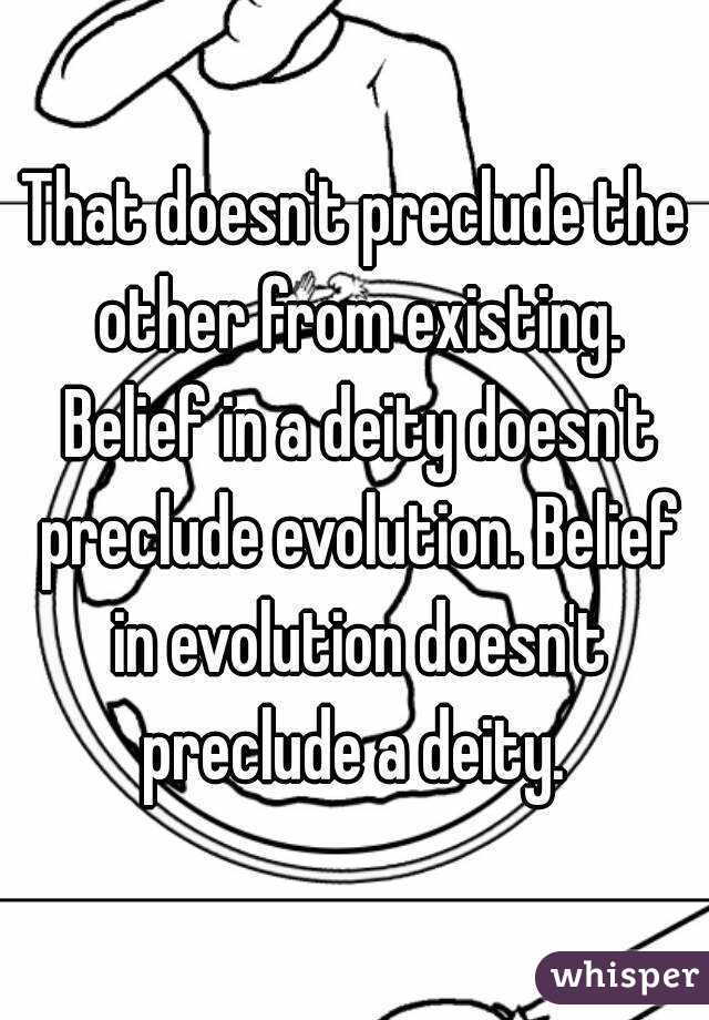 That doesn't preclude the other from existing. Belief in a deity doesn't preclude evolution. Belief in evolution doesn't preclude a deity. 