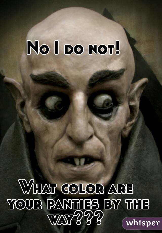 No I do not! 








What color are your panties by the way??? 