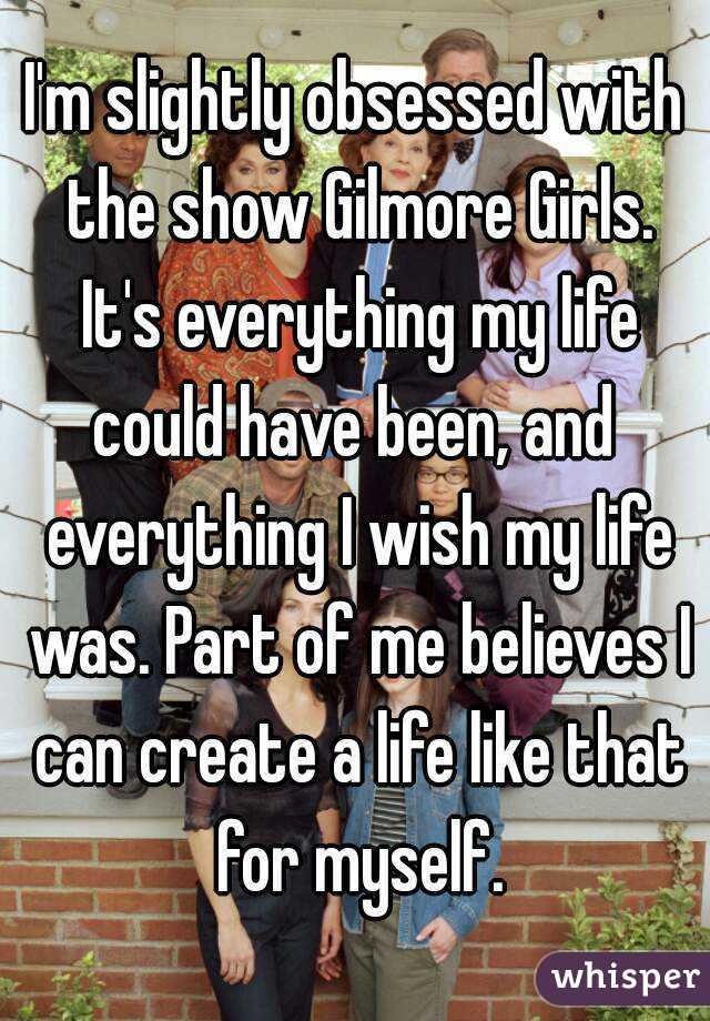 I'm slightly obsessed with the show Gilmore Girls. It's everything my life could have been, and  everything I wish my life was. Part of me believes I can create a life like that for myself.