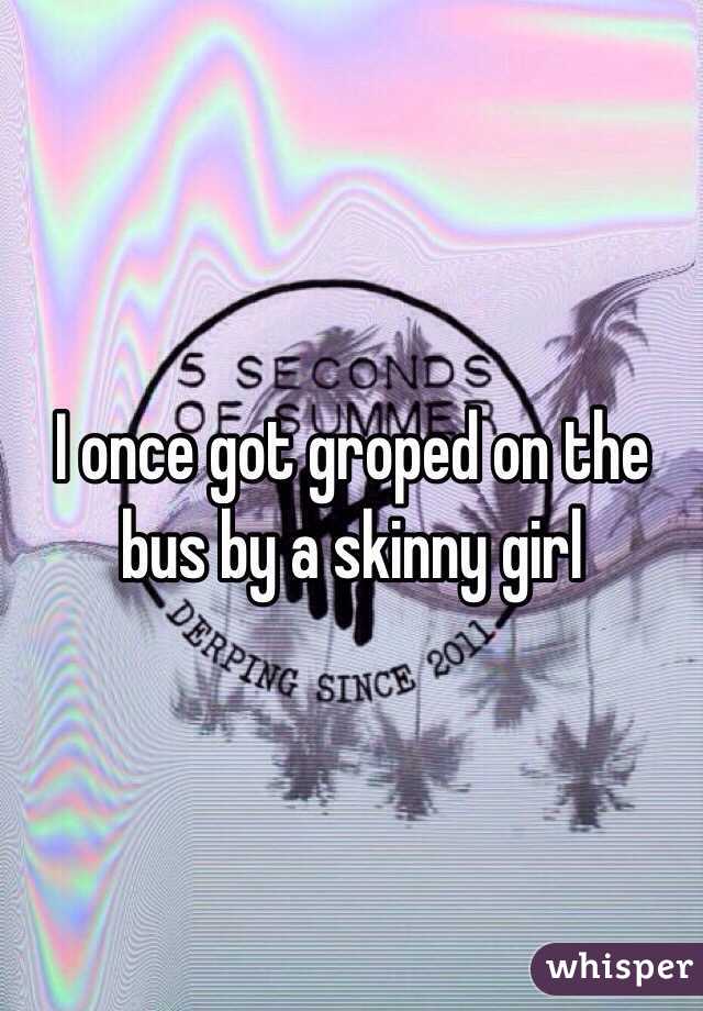 I once got groped on the bus by a skinny girl 