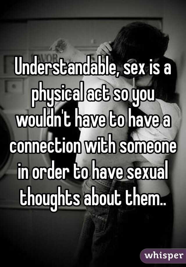 Understandable, sex is a physical act so you wouldn't have to have a connection with someone in order to have sexual thoughts about them..