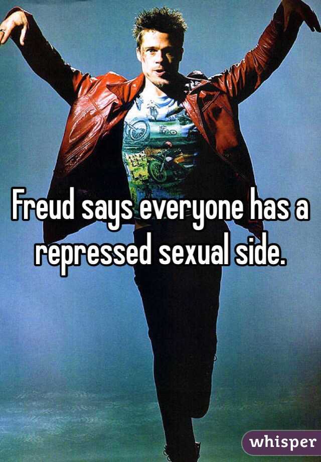 Freud says everyone has a repressed sexual side. 