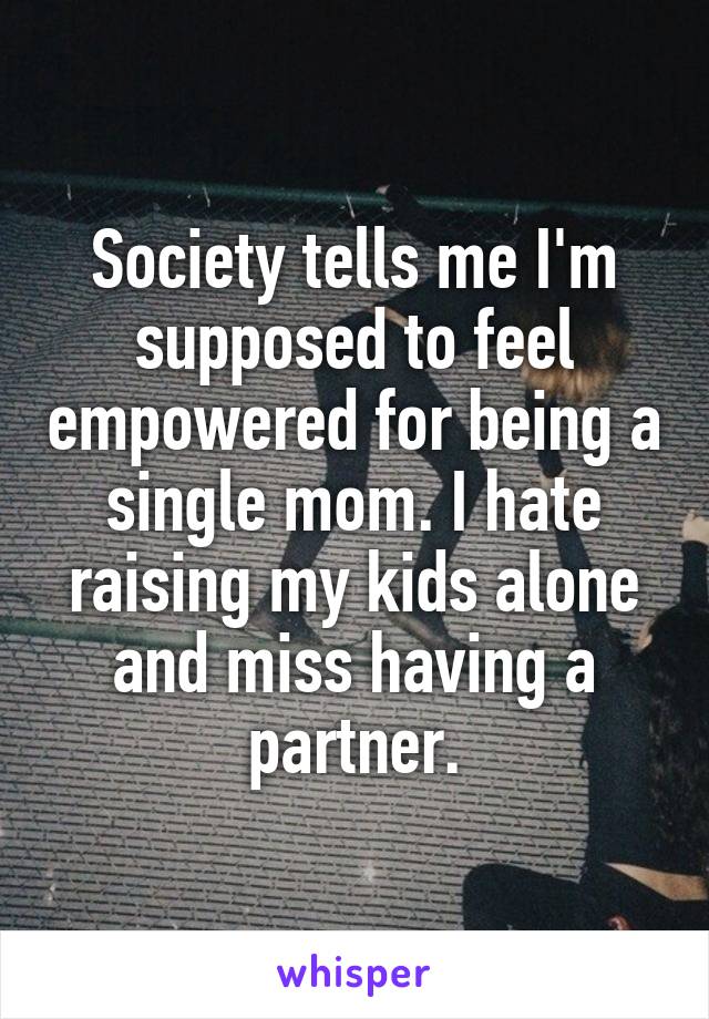 Society tells me I'm supposed to feel empowered for being a single mom. I hate raising my kids alone and miss having a partner.