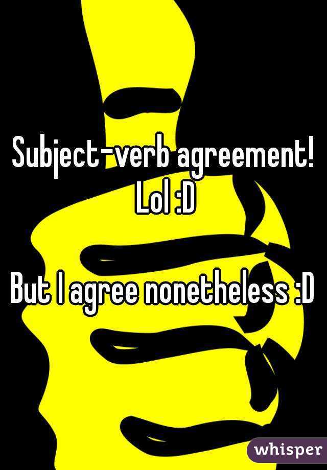 Subject-verb agreement! Lol :D

But I agree nonetheless :D