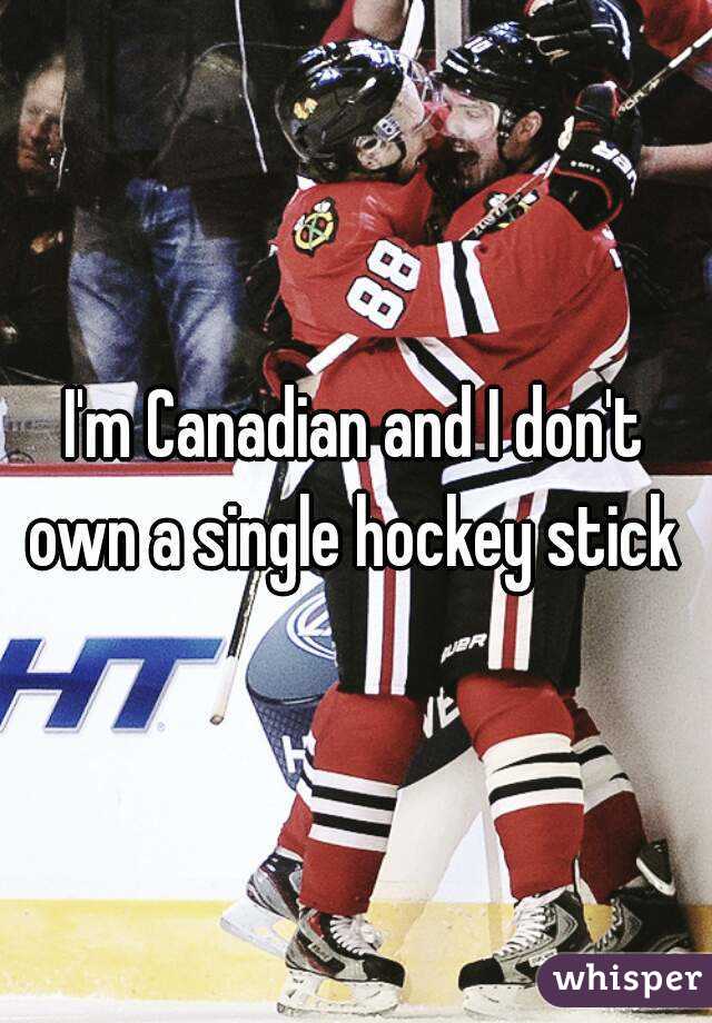 I'm Canadian and I don't own a single hockey stick 
