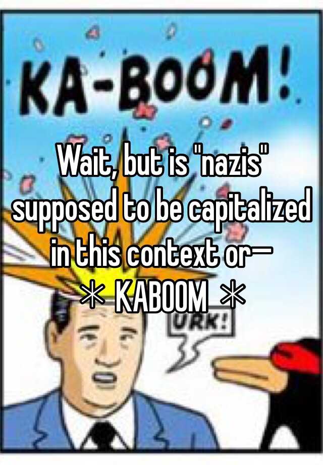 wait-but-is-nazis-supposed-to-be-capitalized-in-this-context-or-kaboom