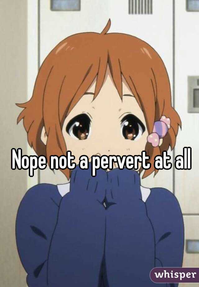 Nope not a pervert at all