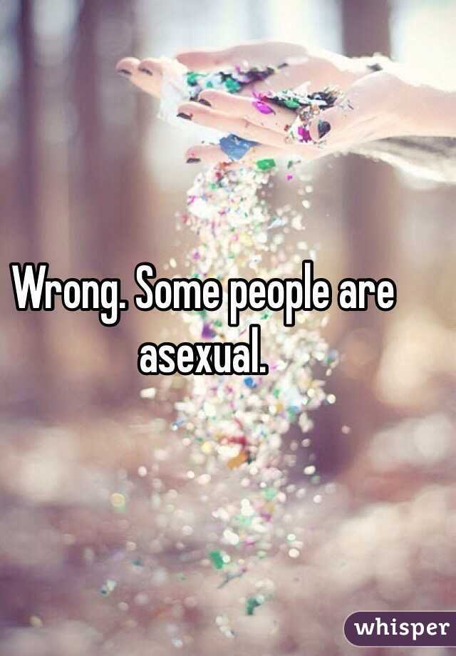 Wrong. Some people are asexual.