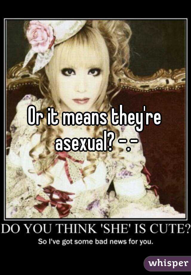 Or it means they're asexual? -.-