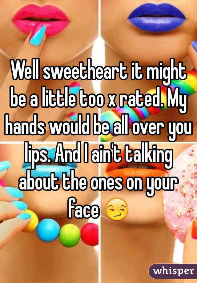 Well sweetheart it might be a little too x rated. My hands would be all over you lips. And I ain't talking about the ones on your face 😏