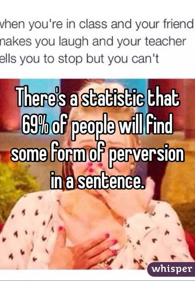 There's a statistic that 69% of people will find some form of perversion in a sentence.