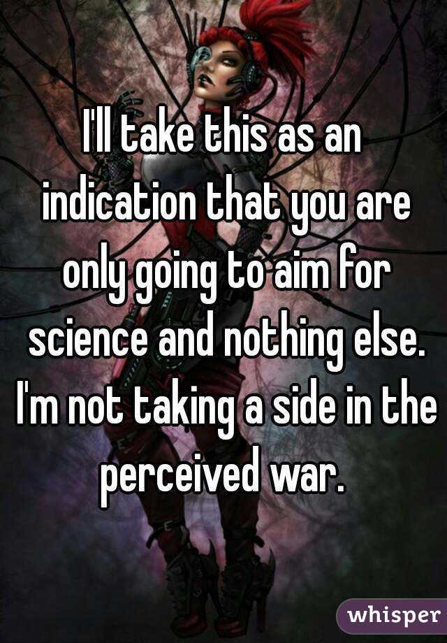 I'll take this as an indication that you are only going to aim for science and nothing else. I'm not taking a side in the perceived war. 