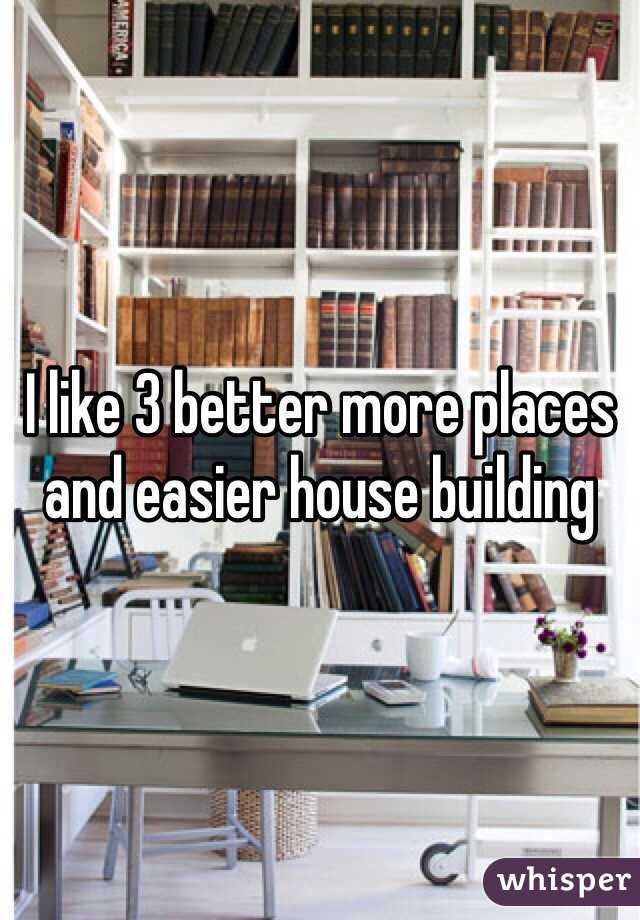 I like 3 better more places and easier house building 