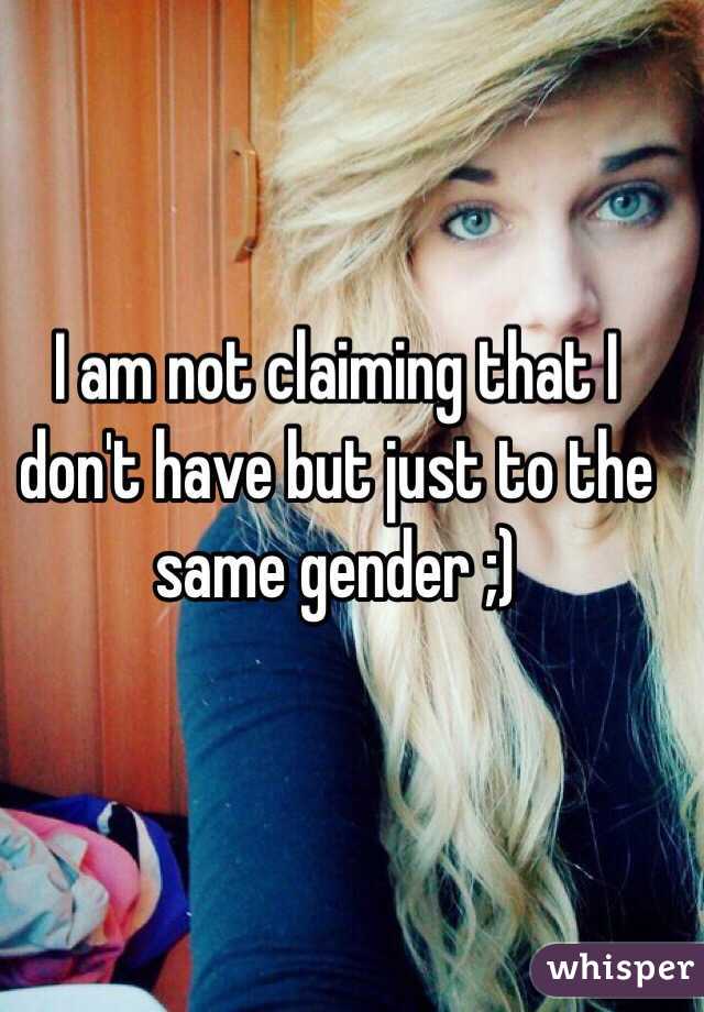 I am not claiming that I don't have but just to the same gender ;)