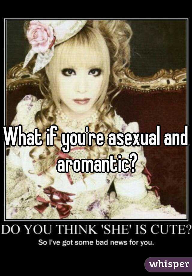 What if you're asexual and aromantic?