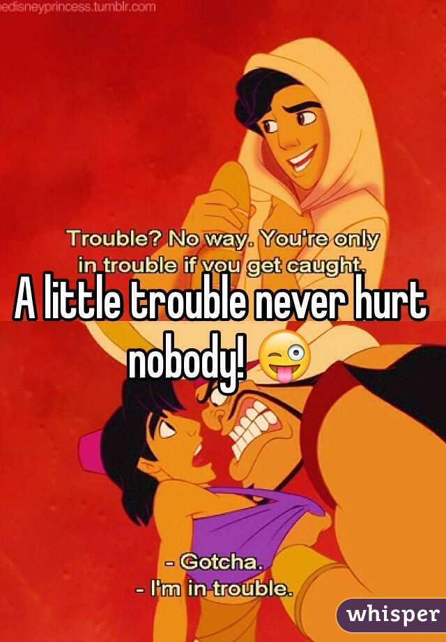 A little trouble never hurt nobody! 😜