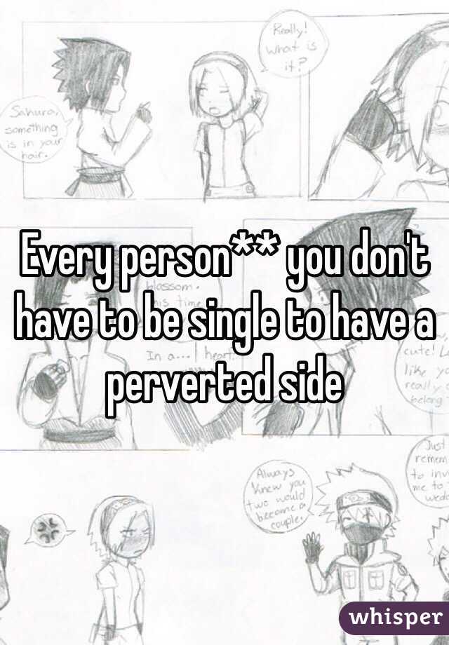 Every person** you don't have to be single to have a perverted side 