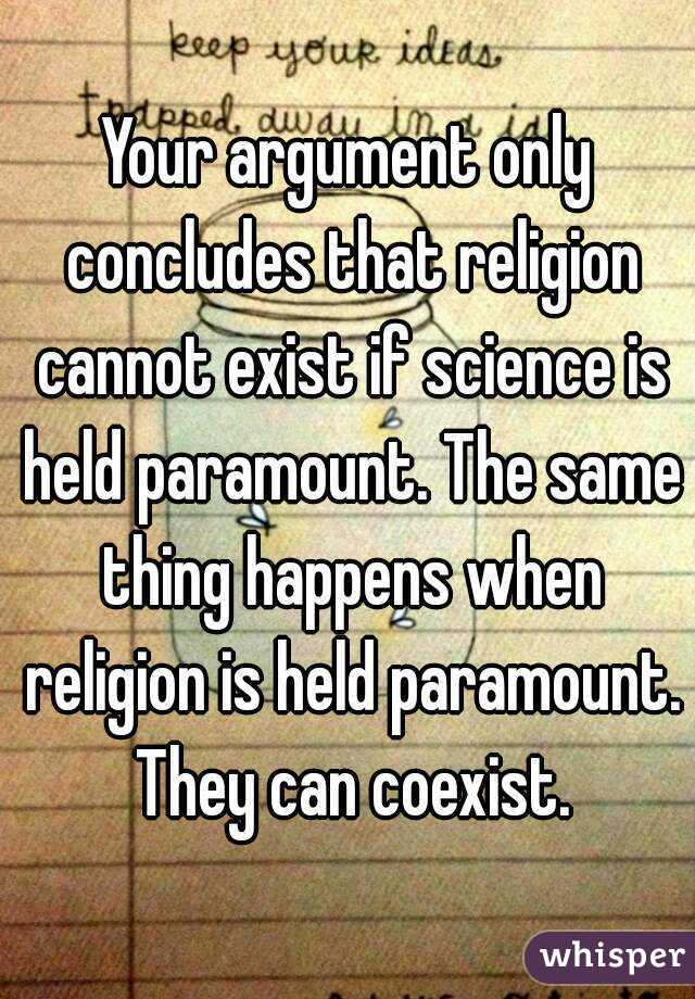 Your argument only concludes that religion cannot exist if science is held paramount. The same thing happens when religion is held paramount. They can coexist.