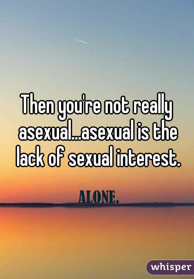 Then you're not really asexual...asexual is the lack of sexual interest.