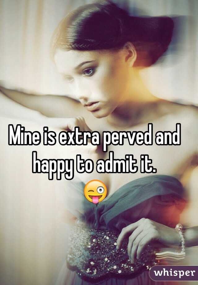 Mine is extra perved and happy to admit it. 
😜