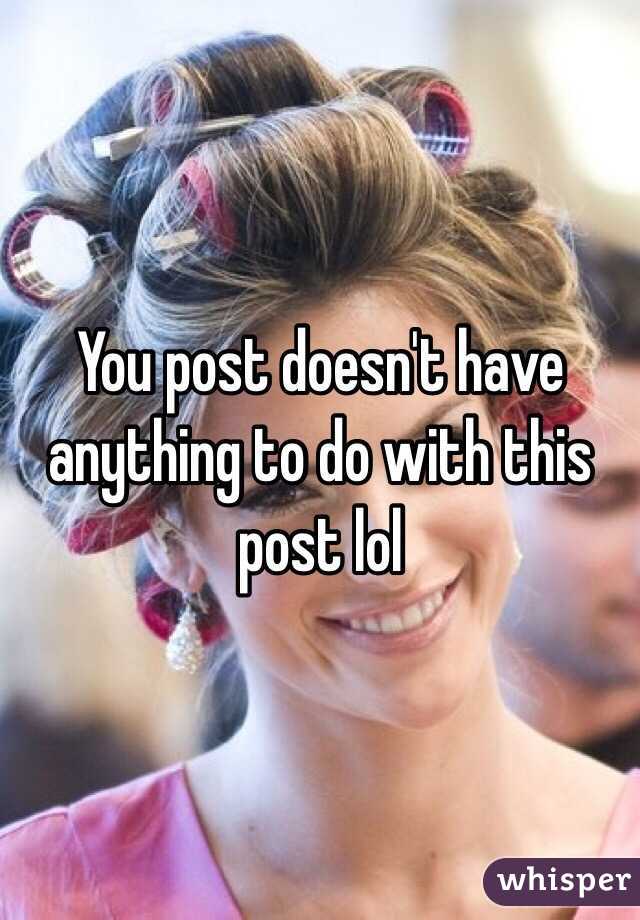 You post doesn't have anything to do with this post lol