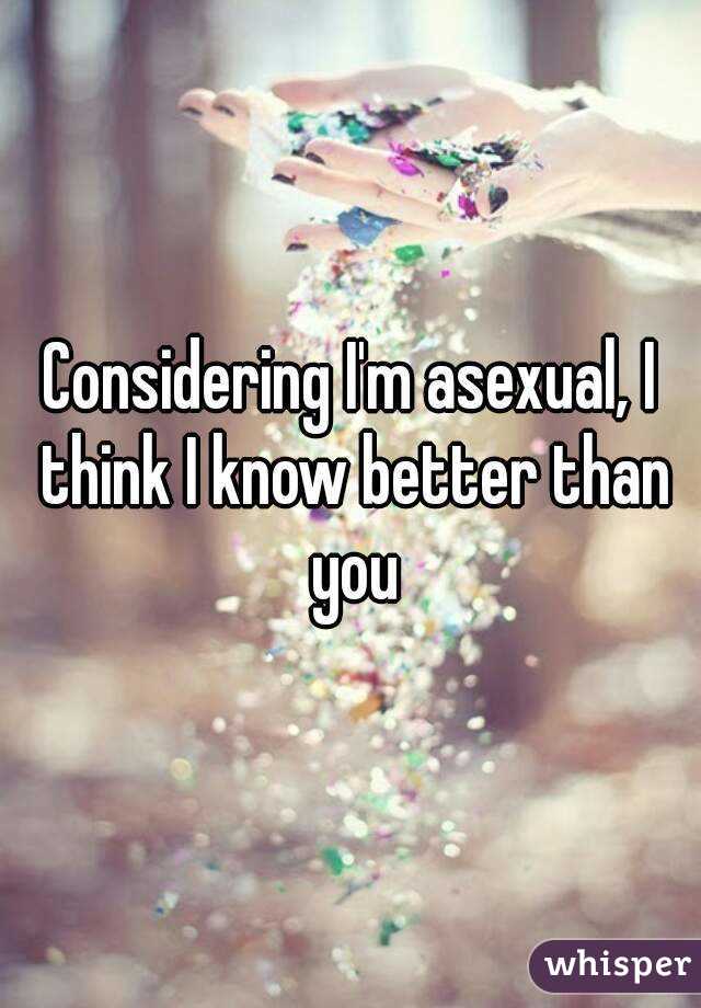 Considering I'm asexual, I think I know better than you