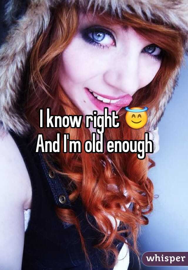 I know right 😇 
And I'm old enough 