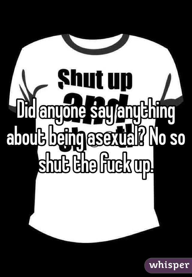 Did anyone say anything about being asexual? No so shut the fuck up.